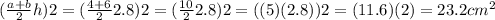 (\frac{a+b}{2}h)2=(\frac{4+6}{2}2.8)2=(\frac{10}{2}2.8)2=((5)}(2.8))2= (11.6)(2)=23.2cm^{2}