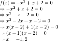 f(x) = -x^2 + x + 2 =0\\\Rightarrow  -x^2 + x + 2 =0\\\Rightarrow  x^2 - x - 2 =0\\\Rightarrow  x^2 - 2x+x - 2 =0\\\Rightarrow  x(x - 2)+1(x - 2) =0\\\Rightarrow  (x+1)(x - 2) =0\\\Rightarrow x =-1, 2