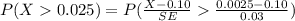 P(   X  0.025  ) =  P (\frac{ X -  0.10}{SE}     \frac{ 0.0025-  0.10}{0.03}  )