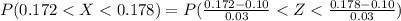P( 0.172 <  X  <  0.178 ) =  P (\frac{ 0.172 -  0.10}{0.03}
