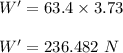 W'=63.4\times 3.73\\\\W'= 236.482\ N