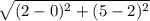 \sqrt{(2-0)^{2}+(5-2)^{2} }