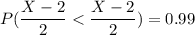 P(\dfrac{X-2}{2}< \dfrac{X-2}{2})=0.99