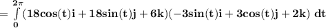\mathbf{= \int \limits ^{2 \pi} _{0} (18 cos (t) i + 18 sin (t) j +6k)(-3 sin (t)i+3cos (t) j +2k)\ dt}