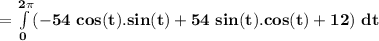 \mathbf{= \int \limits ^{2 \pi} _{0} (-54 \ cos (t).sin(t) + 54 \ sin (t).cos (t) + 12 )    \ dt}