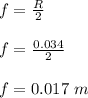 f = \frac{R}{2} \\\\f = \frac{0.034}{2} \\\\f = 0.017 \ m
