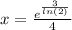 x =  \frac{ {e}^{ \frac{3}{ ln(2) } } }{4}