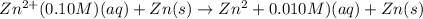 Zn^{2+}(0.10M)(aq)+Zn(s)\rightarrow Zn^2+{0.010M)(aq)+Zn(s)