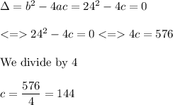 \Delta = b^2-4ac=24^2-4c=0\\\\24^2-4c =0 4c=576\\\\\text{We divide by 4}\\\\c= \dfrac{576}{4}=144