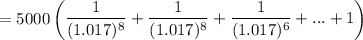 = 5000  \begin {pmatrix} \dfrac{1}{(1.017)^8}+ \dfrac{1}{(1.017)^8}+\dfrac{1}{(1.017)^6}+...+ 1} \end {pmatrix}