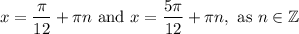 $x=\frac{\pi }{12}+\pi n \text{ and }x=\frac{5\pi }{12}+\pi n, \text{ as } n\in \mathbb{Z}$