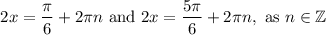 $2x=\frac{\pi }{6}+2\pi n \text{ and }2x=\frac{5\pi }{6}+2\pi n, \text{ as } n\in \mathbb{Z}$