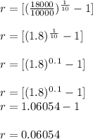 r = [(\frac{18000}{10000} )^\frac{1}{10}  - 1]\\\\r = [(1.8 )^\frac{1}{10}  - 1]\\\\r = [(1.8 )^0^.^1  - 1]\\\\r = [(1.8 )^0^.^1  - 1]\\r={1.06054-1}\\\\r= 0.06054