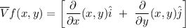 \overline V f (x,y) = \begin {bmatrix}  \dfrac{\partial }{\partial x } (x,y) \hat i  \ + \ \dfrac{\partial }{\partial y } (x,y) \hat j    \end {bmatrix}