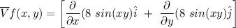 \overline V f (x,y) = \begin {bmatrix}  \dfrac{\partial }{\partial x } (8 \ sin (xy)  \hat i  \ + \ \dfrac{\partial }{\partial y } (8 \ sin (xy) \hat j    \end {bmatrix}