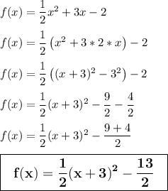 f(x)=\dfrac{1}{2}x^2+3x-2\\\\f(x)=\dfrac{1}{2}\left(x^2+3*2*x\right) -2\\\\f(x)=\dfrac{1}{2}\left( (x+3)^2-3^2\right)-2\\\\f(x)=\dfrac{1}{2}(x+3)^2-\dfrac{9}{2}-\dfrac{4}{2}\\\\f(x)=\dfrac{1}{2}(x+3)^2-\dfrac{9+4}{2}\\\\\large \boxed{\sf \bf \ \ f(x)=\dfrac{1}{2}(x+3)^2-\dfrac{13}{2} \ \ }