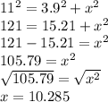 11^{2} = 3.9^{2}  + x^{2} \\121 = 15.21 + x^{2}\\121 - 15.21 = x^{2} \\105.79 = x^{2} \\\sqrt{105.79} = \sqrt{x^{2} } \\x = 10.285