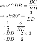 sin\angle CDB = \dfrac{BC}{BD}\\\Rightarrow sin30^\circ = \dfrac{3}{BD}\\\Rightarrow \dfrac{1}2 = \dfrac{3}{BD}\\\Rightarrow BD =2 \times 3 \\\Rightarrow BD = \bold{6 }