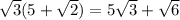 \huge\sqrt{3} (5 +  \sqrt{2} ) = 5 \sqrt{3}  +  \sqrt{6}