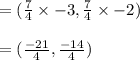 = (\frac{7}{4}\times -3, \frac{7}{4}\times -2)\\\\=(\frac{-21}{4} , \frac{-14}{4})