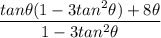 \dfrac{tan\theta(1-3tan^2\theta)+8\theta}{1-3tan^2\theta}