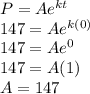 P = Ae^{kt}\\147 = Ae^{k(0)}\\147 = Ae^0\\147 = A(1)\\A = 147