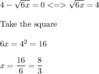 4-\sqrt{6x} =0\sqrt{6x}=4\\\\\text{Take the square}\\\\6x=4^2=16\\\\x=\dfrac{16}{6}=\dfrac{8}{3}