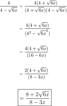 \begin{aligned}\dfrac{4}{4-\sqrt{6x}}&=\dfrac{4(4+\sqrt{6x})}{(4+\sqrt{6x})(4-\sqrt{6x})}\\\\&=\dfrac{4(4+\sqrt{6x})}{(4^2-\sqrt{6x}^2)}\\\\&=\dfrac{4(4+\sqrt{6x})}{(16-6x)}\\\\&=\dfrac{2(4+\sqrt{6x})}{(8-3x)}\\\\&\large \boxed{=\dfrac{8+2\sqrt{6x}}{8-3x}}\end{aligned}