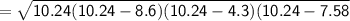 \sf{ =  \sqrt{10.24(10.24 - 8.6)(10.24 - 4.3)(10.24 - 7.58} }