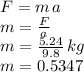 F = m \, a\\m=\frac{F}{a} \\m=\frac{5.24}{9.8} \, kg\\m=0.5347