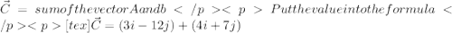 \vec{C}= sum of the vector A and bPut the value into the formula[tex]\vec{C}=(3i-12j)+(4i+7j)