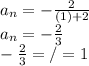 a_{n} =-\frac{2}{(1)+2} \\a_{n} = -\frac{2}{3}\\   -\frac{2}{3} =/= 1