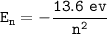 \mathtt{E_n =- \dfrac{13.6\ ev}{n^2}}