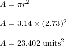 A=\pi r^2\\\\A=3.14\times (2.73)^2\\\\A=23.402\ \text{units}^2