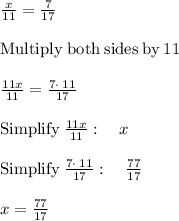 \frac{x}{11}=\frac{7}{17}\\\\\mathrm{Multiply\:both\:sides\:by\:}11\\\\\frac{11x}{11}=\frac{7\cdot \:11}{17}\\\\\mathrm{Simplify\:}\frac{11x}{11}:\quad x\\\\\mathrm{Simplify\:}\frac{7\cdot \:11}{17}:\quad \frac{77}{17}\\\\x=\frac{77}{17}