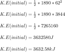 K.E(initial)= \frac{1}{2}*1890*62^2\\\\ K.E(initial)= \frac{1}{2}*1890*3844\\\\ K.E(initial)= \frac{1}{2}*7265160\\\\ K.E(initial)= 3632580J\\\\\ K.E(initial)= 3632.58kJ