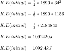 K.E(initial)= \frac{1}{2}*1890*34^2\\\\ K.E(initial)= \frac{1}{2}*1890*1156\\\\ K.E(initial)= \frac{1}{2}*2184840\\\\ K.E(initial)= 1092420J\\\\\ K.E(initial)= 1092.4kJ