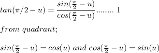 tan(\pi/2 - u) = \dfrac{sin(\frac{\pi}{2}-u )}{cos(\frac{\pi}{2}-u) }........   \ 1 \\\\from\ quadrant;\\\\sin(\frac{\pi}{2}-u) = cos (u) \ and \ cos(\frac{\pi}{2}-u) = sin(u)