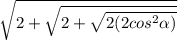 \sqrt{2+\sqrt{2+\sqrt{2(2cos^2\alpha)}}}