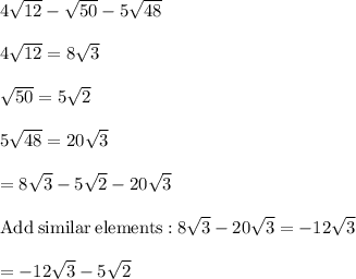 4\sqrt{12}-\sqrt{50}-5\sqrt{48}\\\\4\sqrt{12}=8\sqrt{3}\\\\\sqrt{50}=5\sqrt{2}\\\\5\sqrt{48}=20\sqrt{3}\\\\=8\sqrt{3}-5\sqrt{2}-20\sqrt{3}\\\\\mathrm{Add\:similar\:elements:}\:8\sqrt{3}-20\sqrt{3}=-12\sqrt{3}\\\\=-12\sqrt{3}-5\sqrt{2}
