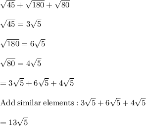 \sqrt{45}+\sqrt{180}+\sqrt{80}\\\\\sqrt{45}=3\sqrt{5}\\\\\sqrt{180}=6\sqrt{5}\\\\\sqrt{80}=4\sqrt{5}\\\\=3\sqrt{5}+6\sqrt{5}+4\sqrt{5}\\\\\mathrm{Add\:similar\:elements:}\:3\sqrt{5}+6\sqrt{5}+4\sqrt{5}\\\\=13\sqrt{5}