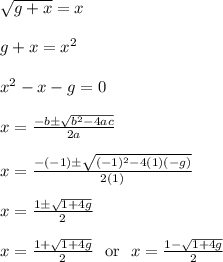 \sqrt{g+x} = x\\\\g+x = x^2\\\\x^2-x-g = 0\\\\x = \frac{-b\pm\sqrt{b^2-4ac}}{2a}\\\\x = \frac{-(-1)\pm\sqrt{(-1)^2-4(1)(-g)}}{2(1)}\\\\x = \frac{1\pm\sqrt{1+4g}}{2}\\\\x = \frac{1+\sqrt{1+4g}}{2} \ \text{ or } \ x = \frac{1-\sqrt{1+4g}}{2}