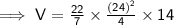 \sf \implies V =  \frac{22}{7}  \times  \frac{ {(24)}^{2} }{4}  \times 14