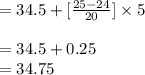 =34.5+[\frac{25-24}{20}]\times5\\\\=34.5+0.25\\=34.75