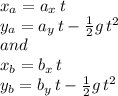 x_a=a_x\,t\\y_a= a_y\,t-\frac{1}{2} g\,t^2\\and\\x_b=b_x\,t\\y_b= b_y\,t-\frac{1}{2} g\,t^2