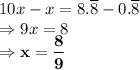 10x-x=8.\overline8 - 0.\overline8\\\Rightarrow 9x = 8\\\Rightarrow \bold{x = \dfrac{8}{9}}