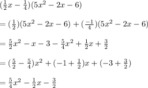 (\frac{1}{2}x-\frac{1}{4}  )(5x^2-2x-6)\\\\=(\frac{1}{2} )(5x^2-2x-6)+(\frac{-1}{4} )(5x^2-2x-6)\\\\=\frac{5}{2}x^2-x-3-\frac{5}{4} x^2+\frac{1}{2}x+\frac{3}{2}   \\\\=(\frac{5}{2}-\frac{5}{4}  )x^2+(-1+\frac{1}{2} )x+(-3+\frac{3}{2} )\\\\=\frac{5}{4}x^2-\frac{1}{2}x-\frac{3}{2}