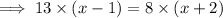\implies13 \times (x - 1) = 8 \times (x + 2)
