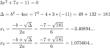 3x^2+ 7x - 11 =0\\\\\Delta=b^2-4ac=7^2-4*3*(-11)=49+132=181\\\\x_1=\dfrac{-b-\sqrt{\Delta}}{2a}=\dfrac{-7-\sqrt{181}}{6}=-3.40894...\\\\x_2=\dfrac{-b+\sqrt{\Delta}}{2a}=\dfrac{-7+\sqrt{181}}{6}=1.075604...
