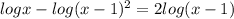 logx -log(x-1)^2= 2 log(x-1)